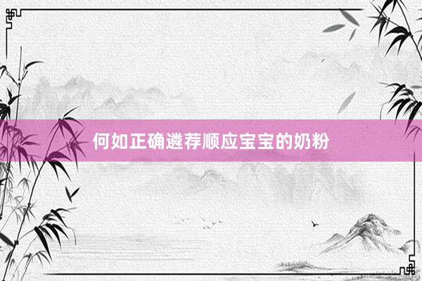 何如正确遴荐顺应宝宝的奶粉
