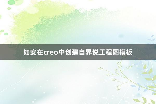 如安在creo中创建自界说工程图模板