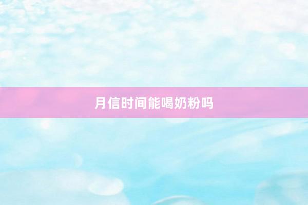月信时间能喝奶粉吗