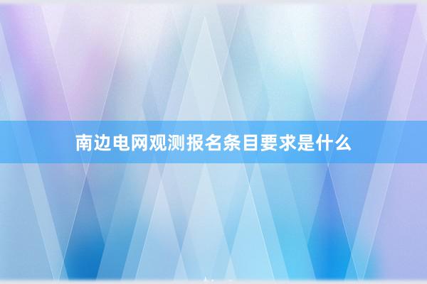 南边电网观测报名条目要求是什么