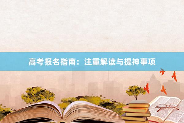 高考报名指南：注重解读与提神事项