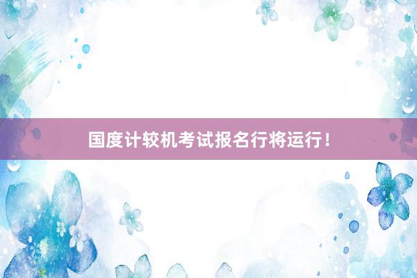 国度计较机考试报名行将运行！