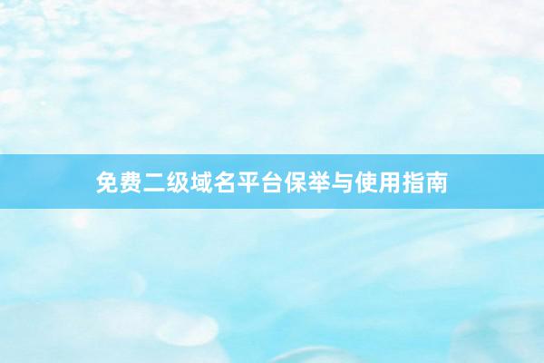 免费二级域名平台保举与使用指南