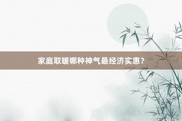家庭取暖哪种神气最经济实惠？