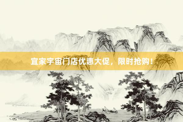 宜家宇宙门店优惠大促，限时抢购！