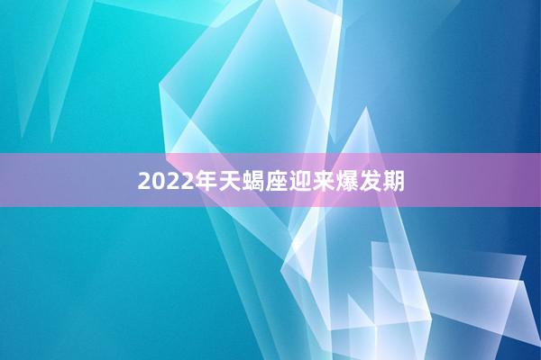 2022年天蝎座迎来爆发期