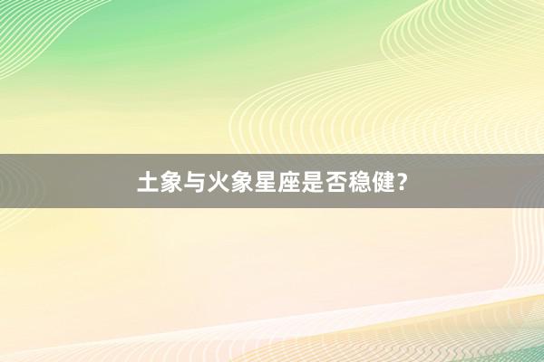 土象与火象星座是否稳健？