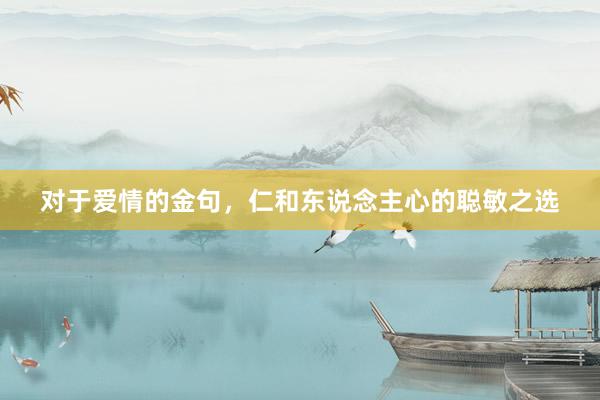 对于爱情的金句，仁和东说念主心的聪敏之选