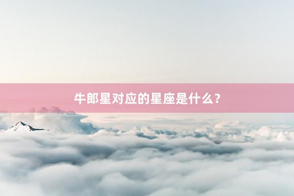 牛郎星对应的星座是什么？